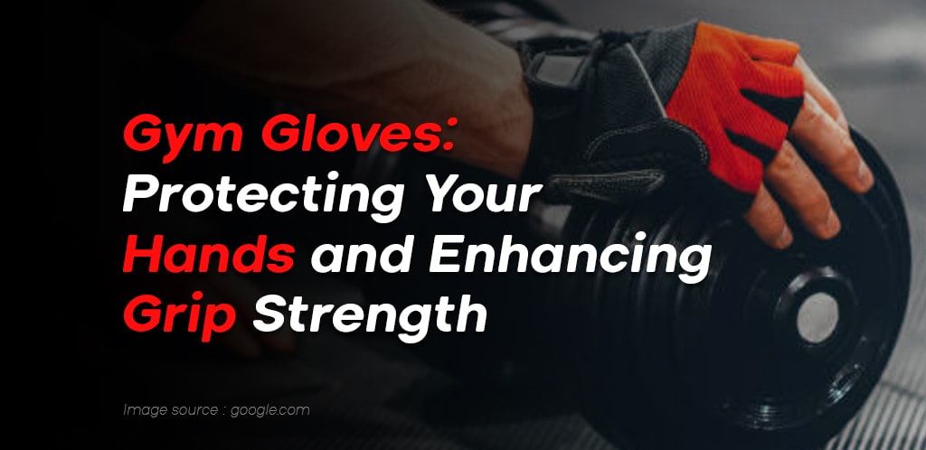 Gym Gloves: Protecting Your Hands and Enhancing Grip Strength