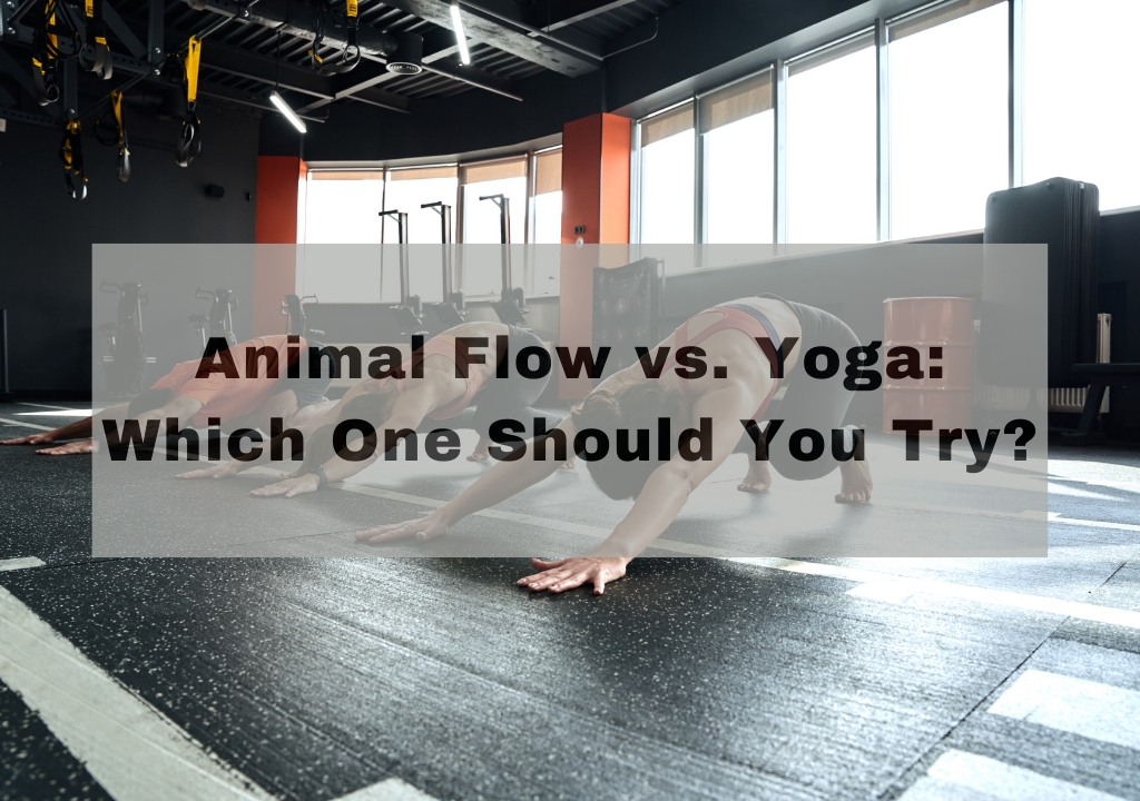 Animal Flow vs. Yoga: Which One Should You Try?