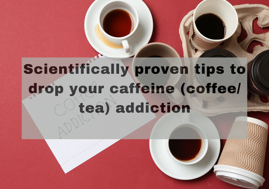 Scientifically proven tips to drop your caffeine (coffee/ tea) addiction